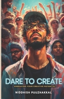 Dare to Create: Embracing Your Creative Potential B0BXZS6WQZ Book Cover
