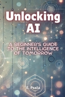 Unlocking AI: A Beginner's Guide to the Intelligence of Tomorrow 1923432346 Book Cover