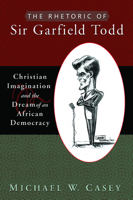 The Rhetoric of Sir Garfield Todd: Christian Imagination and the Dream of an African Democracy (Studies in Rhetoric & Religion) 1932792864 Book Cover
