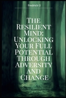 The Resilient Mind: Unlocking Your Full Potential Through Adversity and Change B0DS9T66C7 Book Cover