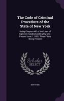 The Code of Criminal Procedure of the State of New York: Being Chapter 442 of the Laws of Eighteen Hundred and Eighty-One : Passed June 1, 1881, Three-Fifths Being Present 1341029476 Book Cover