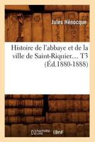 Histoire de L'Abbaye Et de La Ville de Saint-Riquier. Tome 3 (A0/00d.1880-1888) 2012551211 Book Cover