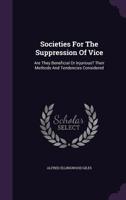 Societies for the Suppression of Vice: Are They Beneficial or Injurious? Their Methods and Tendencies Considered... 1347110003 Book Cover