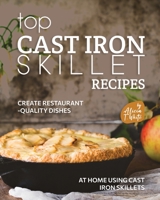 Top Cast Iron Skillet Recipes: Create Restaurant-Quality Dishes at Home Using Cast Iron Skillets B0BMJJXBGL Book Cover