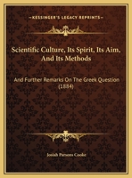 Scientific Culture, Its Spirit, Its Aim, And Its Methods: And Further Remarks On The Greek Question 1120700604 Book Cover