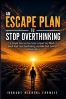 An escape plan to stop overthinking: Break Free from Overthinking, Quiet Your Mind, Reduce Anxiety, Stop Negative Thinking, and Take Confident Action B0H9YLZ4PX Book Cover