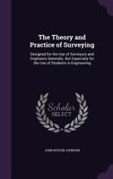 The Theory and Practice of Surveying, Designed for the Use of Surveyors and Engineers Generally, But Especially for the Use of Students in Engineering 1174182849 Book Cover