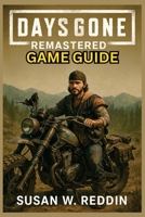 DAYS GONE REMASTERED GAME GUIDE: Complete Walkthrough, Expert Strategies, Hidden Secrets, Trophies, Tips for Mastering Combat, Exploration, and Survival in the Post-Apocalyptic World B0F3896HQR Book Cover