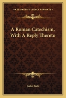 A Roman Catechism, With A Reply Thereto 1163587214 Book Cover