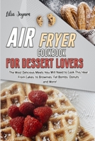 Air Fryer Cookbook for Dessert Lovers: The Most Delicious Meals You Will Need to Cook This Year: From Cakes, to Brownies, Fat Bombs, Donuts... and More! 1802533826 Book Cover