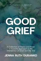 Good Grief : A Collection of Poetry and Prose 1966655851 Book Cover