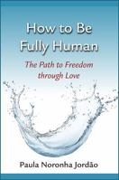 How to Be Fully Human: The Path to Freedom through Love 0809157373 Book Cover