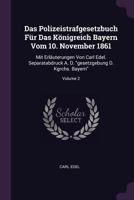 Das Polizeistrafgesetzbuch Für Das Königreich Bayern Vom 10. November 1861: Mit Erläuterungen Von Carl Edel. Separatabdruck A. D. "gesetzgebung D. Kgrchs. Bayern"; Volume 2 1378363760 Book Cover