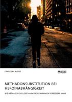 Methadonsubstitution bei Heroinabh�ngigkeit. Wie Methadon das Leben von Drogenkranken verbessern kann 3956877780 Book Cover