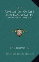 The Revelation Of Life And Immortality: A Discourse In Three Parts 0548314322 Book Cover