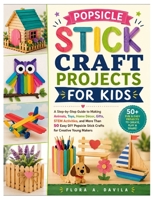 Popsicle Stick Craft Projects for Kids: A Step-by-Step Guide to Making Animals, Toys, Home Décor, Gifts, STEM Activities, and More Than 50 Easy DIY Popsicle Stick Crafts for Creative Young Makers B0H7LD5XNN Book Cover