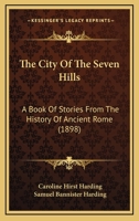 The City of the Seven Hills: A Book of Stories From the History of Ancient Rome 1016659091 Book Cover