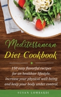 Mediterranean Diet Cookbook: 150 Easy Flavorful Recipes For An Healthier Lifestyle. Increase Your Physical Well-Being and Keep Your Body Under Control. 1801235570 Book Cover