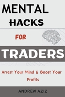 Mental Hacks for Traders: Arrest Your Mind & Boost Your Profits B0CV2FFQ5T Book Cover