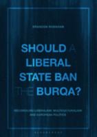 Should a Liberal State Ban the Burqa?: Reconciling Liberalism, Multiculturalism and European Politics 135030199X Book Cover