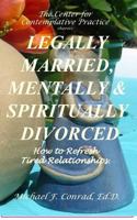 Legally Married, Mentally and Spiritually Divorced: How to Refresh Tired Relationships 1537574299 Book Cover