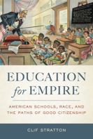 Education for Empire: American Schools, Race, and the Paths of Good Citizenship 0520285670 Book Cover
