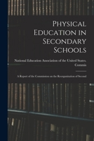 Physical Education in Secondary Schools: A Report of the Commission on the Reorganization of Second 1018969233 Book Cover