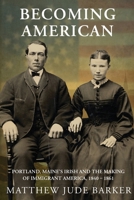 Becoming American: Portland, Maine's Irish and the Making of Immigrant America 1840 - 1861 B0FQ5KCRBV Book Cover