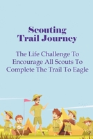 Scouting Trail Journey: The Life Challenge To Encourage All Scouts To Complete The Trail To Eagle B099C3FRGX Book Cover