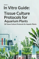 In Vitro Guide: Tissue Culture Protocols for Aquarium Plants: 50 Tissue Culture Protocols for Aquatic Plants B0F3VRRZST Book Cover