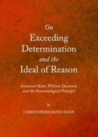 On Exceeding Determination and the Ideal of Reason: Immanuel Kant, William Desmond, and the Noumenological Principle 1443837482 Book Cover