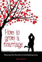 How to Grow a Marriage: Sharing the Secrets to Everlasting Love 1977755380 Book Cover
