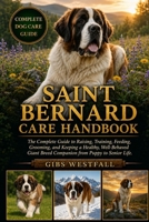 SAINT BERNARD CARE HANDBOOK: The Complete Guide to Raising, Training, Feeding, Grooming, and Keeping a Healthy, Well-Behaved Giant Breed Companion from Puppy to Senior Life. B0H26Q76P5 Book Cover