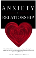 Anxiety in Relationship: For a Better Life: How Anxious Attachment, Negative Thinking, Worry and Jealousy Can Make You Feel Insecure in Love and What You Can Do to Live an Extraordinary Relationship. B08BW9Y4R6 Book Cover