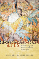 Foundational Arts: Mural Painting and Missionary Theater in New Spain 0816529884 Book Cover
