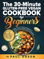 The 30-Minute Gluten-free Vegan Cookbook for Beginners: 150 Simple, Delicious, and Nutritious, Plant-based Gluten-free Recipes. Make Them In Under 30 Minutes to Improve Your Health and Lose Weight 1953142419 Book Cover