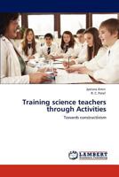 Training science teachers through Activities: Towards constructivism 384731727X Book Cover