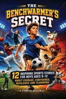 The Benchwarmer's Secret: 12 Inspiring Sports Stories for Boys Ages 9-12, About Courage, Confidence, Resilience and Teamwork B0HKFSHYD9 Book Cover
