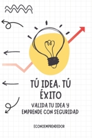 Tú idea, Tú éxito: valida tu idea y emprende con seguridad: Guia para comenzar a emprender (Spanish Edition) B0DRV5M535 Book Cover