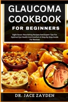 GLAUCOMA COOKBOOK FOR BEGINNERS: Sight Savor: Nourishing Recipes And Expert Tips For Optimal Eye Health And Comfort-A Step By Step Guide For Novices B0CTL5YCTS Book Cover