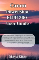 Canon PowerShot ELPH 360 User Guide: A Complete Step-by-Step Manual with Expert Tips for Stunning Photos, Seamless Videos, and Pro-Level Setup and Configuration B0F8VZ169Z Book Cover