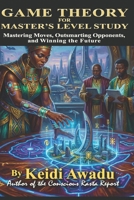 GAME THEORY FOR MASTER'S LEVEL STUDY: Mastering Moves, Outsmarting Opponents, and Winning the Future B0H24RC4B4 Book Cover