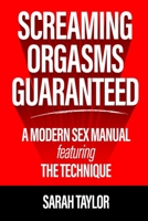 Screaming Orgasms Guaranteed: A Modern Sex Manual Featuring the Technique 0998681938 Book Cover