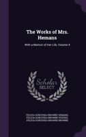 The Works of Mrs. Hemans, Vol. 4 of 6: With a Memoir of Her Life 1146619766 Book Cover