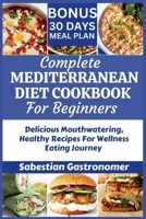 COMPLETE MEDITERRANEAN DIET COOKBOOK FOR BEGINNERS: Delicious Mouthwatering Healthy Recipes For Wellness Eating Journey B0CKGWZ8L5 Book Cover