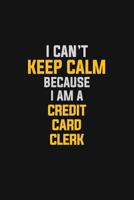 I Can't Keep Calm Because I Am A Credit Card Clerk: Motivational: 6X9 unlined 129 pages Notebook writing journal 1076607179 Book Cover