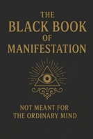 The Black Book of Manifestation: Hidden Secrets & Forbidden Techniques to Shape Your Reality B0FD353HZB Book Cover