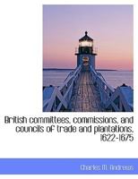British Committees, Commissions, and Councils of Trade and Plantations, 1622-1675 9356140170 Book Cover