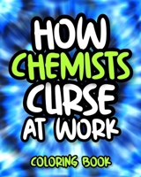 How Chemists Curse At Work: Swearing Chemist Coloring Book For Adults, Funny Chemistry Gift For Women And Men B08HG8YK3V Book Cover