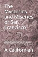 The Mysteries and Miseries of San Francisco: Showing Up All the Various Characters and Notabilities, (Both in High and Low Life) That Have Figured in San Francisco Since Its Settlement 1070258849 Book Cover